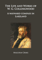 E-book, The Life and Works of W.G. Collingwood : A wayward compass in Lakeland, Craig, Malcolm, Archaeopress