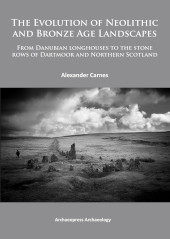 E-book, The Evolution of Neolithic and Bronze Age Landscapes : from Danubian Longhouses to the Stone Rows of Dartmoor and Northern Scotland, Archaeopress
