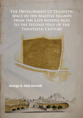 E-book, The Development of Domestic Space in the Maltese Islands from the Late Middle Ages to the Second Half of the Twentieth Century, Said-Zammit, George A., Archaeopress