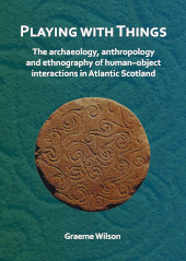 eBook, Playing with Things : The archaeology, anthropology and ethnography of human-object interactions in Atlantic Scotland, Archaeopress