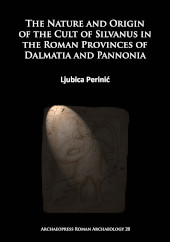 eBook, The Nature and Origin of the Cult of Silvanus in the Roman Provinces of Dalmatia and Pannonia, Archaeopress