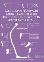 E-book, Late Roman Handmade Grog-Tempered Ware Producing Industries in South East Britain, Archaeopress