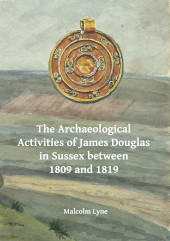 E-book, The Archaeological Activities of James Douglas in Sussex between 1809 and 1819, Archaeopress