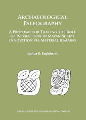 E-book, Archaeological Paleography : A Proposal for Tracing the Role of Interaction in Mayan Script Innovation via Material Remains, Archaeopress