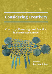 E-book, Considering Creativity : Creativity, Knowledge and Practice in Bronze Age Europe, Archaeopress