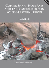 E-book, Copper Shaft-Hole Axes and Early Metallurgy in South-Eastern Europe : An Integrated Approach, Heeb, Julia, Archaeopress