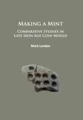 E-book, Making a Mint : Comparative Studies in Late Iron Age Coin Mould, Archaeopress