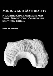 E-book, Mining and Materiality : Neolithic Chalk Artefacts and their Depositional Contexts in Southern Britain, Archaeopress
