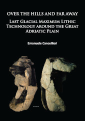 E-book, Over The Hills and Far Away : Last Glacial Maximum Lithic Technology Around the Great Adriatic Plain, Archaeopress