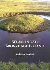 E-book, Ritual in Late Bronze Age Ireland : Material Culture, Practices, Landscape Setting and Social Context, Archaeopress