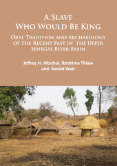 eBook, A Slave Who Would Be King : Oral Tradition and Archaeology of the Recent Past in the Upper Senegal River Basin, Archaeopress