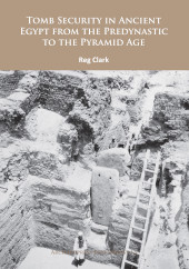 E-book, Tomb Security in Ancient Egypt from the Predynastic to the Pyramid Age, Archaeopress
