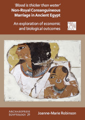 E-book, Blood Is Thicker Than Water' - Non-Royal Consanguineous Marriage in Ancient Egypt : An Exploration of Economic and Biological Outcomes, Robinson, Joanne-Marie, Archaeopress