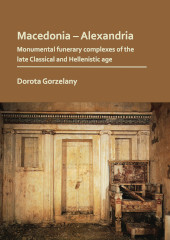 E-book, Macedonia - Alexandria : Monumental Funerary Complexes of the Late Classical and Hellenistic Age, Archaeopress
