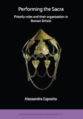 E-book, Performing the Sacra : Priestly roles and their organisation in Roman Britain, Archaeopress