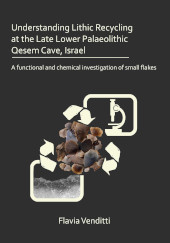 E-book, Understanding Lithic Recycling at the Late Lower Palaeolithic Qesem Cave, Israel : A functional and chemical investigation of small flakes, Archaeopress