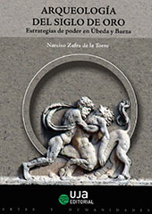 E-book, Arqueología del Siglo de Oro : estrategias de poder en Úbeda y Baeza, Zafra de la Torre, Narciso, Universidad de Jaén