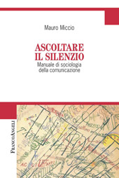 eBook, Ascoltare il silenzio : manuale di sociologia della comunicazione, Miccio, Mauro, Franco Angeli