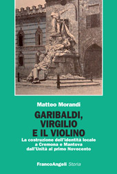 eBook, Garibaldi, Virgilio e il violino : la costruzione dell'identità locale a Cremona e Mantova dall'unità al primo Novecento, Franco Angeli