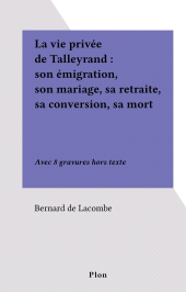 E-book, La vie privée de Talleyrand : son émigration, son mariage, sa retraite, sa conversion, sa mort : Avec 8 gravures hors texte, Plon (réédition numérique FeniXX)