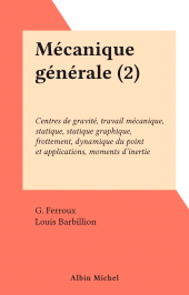 E-book, Mécanique générale (2) : Centres de gravité, travail mécanique, statique, statique graphique, frottement, dynamique du point et applications, moments d'inertie, Albin Michel (réédition numérique FeniXX)