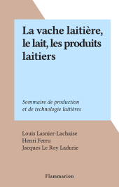 E-book, La vache laitière, le lait, les produits laitiers : Sommaire de production et de technologie laitières, Flammarion (réédition numérique FeniXX)
