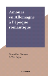 E-book, Amours en Allemagne à l'époque romantique : L'amour et l'Histoire, Hachette (réédition numérique FeniXX)