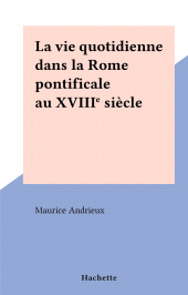 E-book, La vie quotidienne dans la Rome pontificale au XVIIIe siècle, Hachette (réédition numérique FeniXX)
