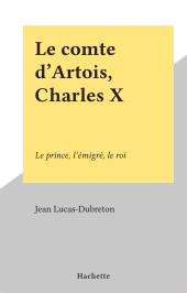 E-book, Le comte d'Artois, Charles X : Le prince, l'émigré, le roi, Hachette (réédition numérique FeniXX)