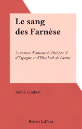 E-book, Le sang des Farnèse : Le roman d'amour de Philippe V d'Espagne et d'Élisabeth de Parme, Robert Laffont (réédition numérique FeniXX)