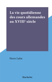 E-book, La vie quotidienne des cours allemandes au XVIIIe siècle : La vie quotidienne, Hachette (réédition numérique FeniXX)