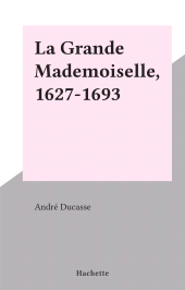 E-book, La Grande Mademoiselle, 1627-1693, Hachette (réédition numérique FeniXX)
