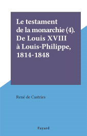 E-book, Le testament de la monarchie (4). De Louis XVIII à Louis-Philippe, 1814-1848, Fayard (réédition numérique FeniXX)