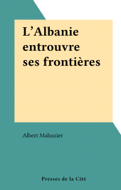 eBook, L'Albanie entrouvre ses frontières, Presses de la Cité (réédition numérique FeniXX)