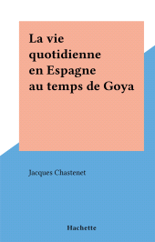 E-book, La vie quotidienne en Espagne au temps de Goya, Hachette (réédition numérique FeniXX)