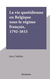 E-book, La vie quotidienne en Belgique sous le régime français, 1792-1815 : La vie quotidienne, Hachette (réédition numérique FeniXX)