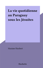 eBook, La vie quotidienne au Paraguay sous les Jésuites, Hachette (réédition numérique FeniXX)