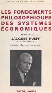 E-book, Les fondements philosophiques des systèmes économiques : Textes de Jacques Rueff et essais rédigés en son honneur, 23 août 1966, Payot & Rivages (réédition numérique FeniXX)