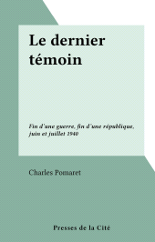 E-book, Le dernier témoin : Fin d'une guerre, fin d'une république, juin et juillet 1940, Presses de la Cité (réédition numérique FeniXX)