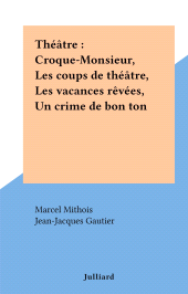 E-book, Théâtre : Croque-Monsieur, Les coups de théâtre, Les vacances rêvées, Un crime de bon ton, Julliard (réédition numérique FeniXX)