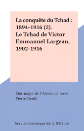 E-book, La conquête du Tchad : 1894-1916 (2). Le Tchad de Victor Emmanuel Largeau, 1902-1916, Service historique de la Défense (réédition numérique FeniXX)