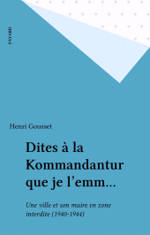 eBook, Dites à la Kommandantur que je l'emm... : Une ville et son maire en zone interdite (1940-1944), Fayard (réédition numérique FeniXX)