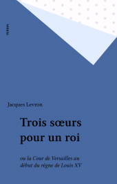 E-book, Trois soeurs pour un roi : ou la Cour de Versailles au début du règne de Louis XV, Perrin (réédition numérique FeniXX)