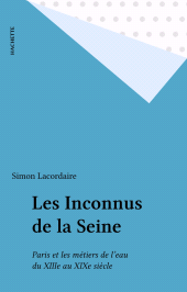 E-book, Les Inconnus de la Seine : Paris et les métiers de l'eau du XIIIe au XIXe siècle, Hachette (réédition numérique FeniXX)
