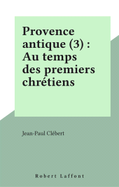 E-book, Provence antique (3) : Au temps des premiers chrétiens, Robert Laffont (réédition numérique FeniXX)