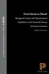 E-book, From Steam to Diesel : Managerial Customs and Organizational Capabilities in the Twentieth-Century American Locomotive Industry, Princeton University Press