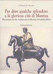 E-book, Per dare qualche splendore a la gloriosa cità di Mantua : documents for the Antiquarian collection of Isabella d'Este, Brown, Clifford M., Bulzoni