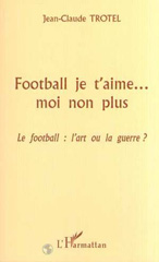 E-book, Football je t'aimeâÂÂ¦ Moi non plus : Le football : l'art ou la guerre ?, Trotel, Jean-Claude, L'Harmattan