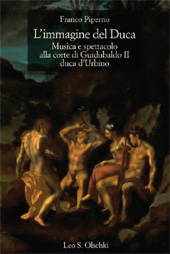 E-book, L'immagine del duca : musica e spettacolo alla corte di Guidubaldo II duca d'Urbino, Piperno, Franco, L.S. Olschki