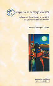 E-book, Esa imagen que en mi espejo se detiene : la herencia femenina en la narrativa de latinas en Estados Unidos, Domínguez Miguela, Antonia, Universidad de Huelva
